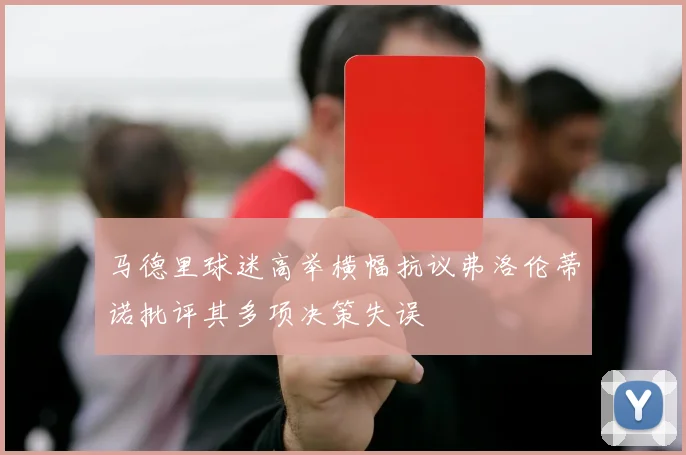 马德里球迷高举横幅抗议弗洛伦蒂诺批评其多项决策失误