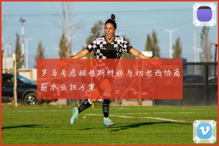 罗马考虑租借斯特林与切尔西协商薪水分担方案