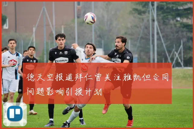 德天空报道拜仁曾关注雅凯但合同问题影响引援计划