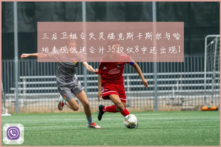 三后卫组合失灵福克斯卡斯尔与哈珀表现低迷合计35投仅8中还出现10次失误