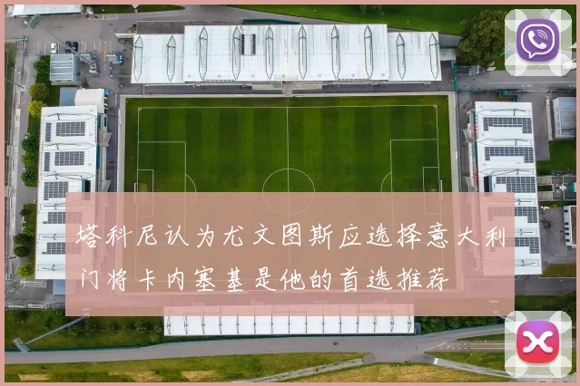 塔科尼认为尤文图斯应选择意大利门将卡内塞基是他的首选推荐